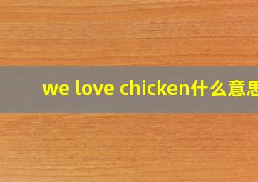 we love chicken什么意思